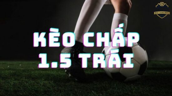 Kèo chấp 1.5 là gì? Cách chơi & mẹo thắng kèo hiệu quả