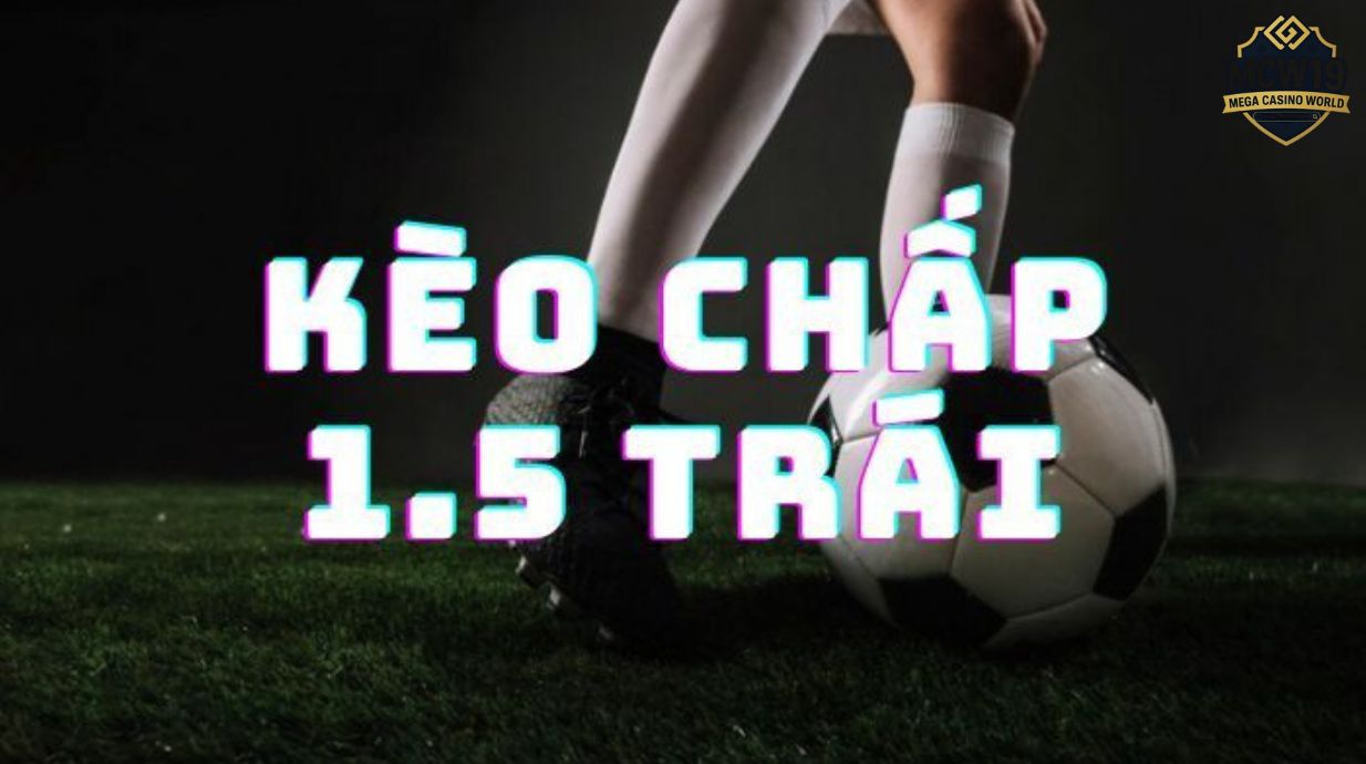 Kèo chấp 1.5 là gì? Cách chơi & mẹo thắng kèo hiệu quả